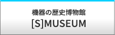 機器の歴史博物館 [S]MUSEUM